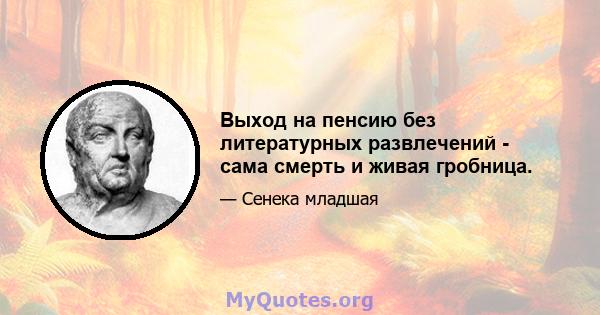 Выход на пенсию без литературных развлечений - сама смерть и живая гробница.