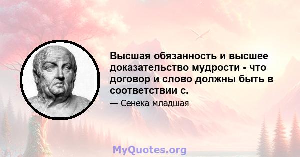 Высшая обязанность и высшее доказательство мудрости - что договор и слово должны быть в соответствии с.