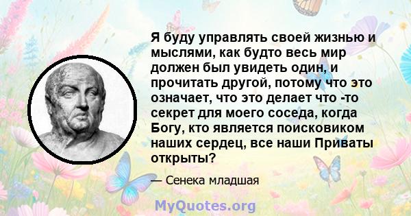 Я буду управлять своей жизнью и мыслями, как будто весь мир должен был увидеть один, и прочитать другой, потому что это означает, что это делает что -то секрет для моего соседа, когда Богу, кто является поисковиком