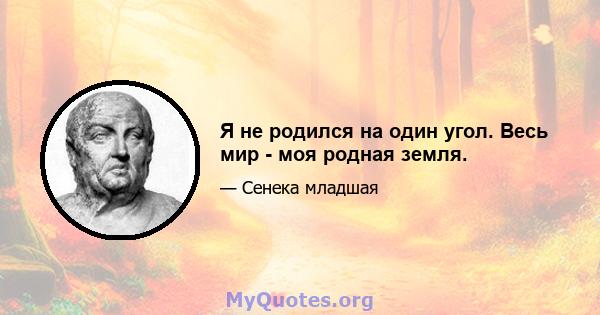 Я не родился на один угол. Весь мир - моя родная земля.