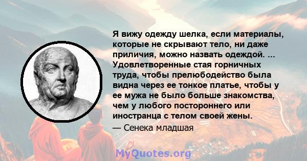 Я вижу одежду шелка, если материалы, которые не скрывают тело, ни даже приличия, можно назвать одеждой. ... Удовлетворенные стая горничных труда, чтобы прелюбодейство была видна через ее тонкое платье, чтобы у ее мужа