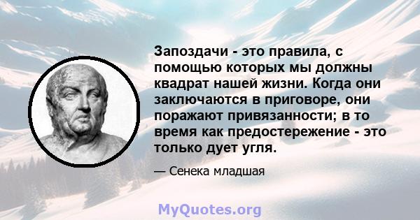 Запоздачи - это правила, с помощью которых мы должны квадрат нашей жизни. Когда они заключаются в приговоре, они поражают привязанности; в то время как предостережение - это только дует угля.