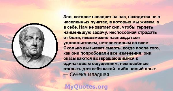 Зло, которое нападает на нас, находится не в населенных пунктах, в которых мы живем, а в себе. Нам не хватает сил, чтобы терпеть наименьшую задачу, неспособная страдать от боли, невозможно наслаждаться удовольствием,