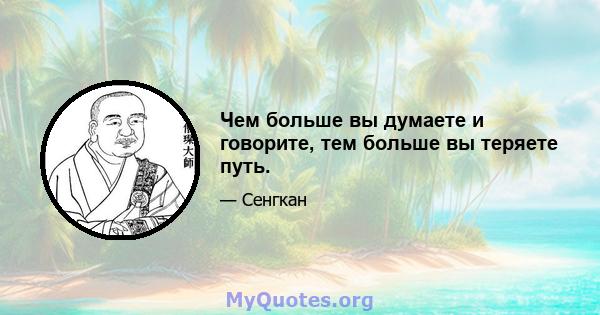 Чем больше вы думаете и говорите, тем больше вы теряете путь.