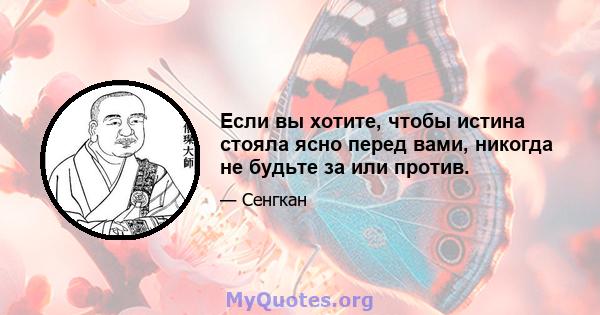 Если вы хотите, чтобы истина стояла ясно перед вами, никогда не будьте за или против.