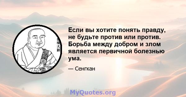 Если вы хотите понять правду, не будьте против или против. Борьба между добром и злом является первичной болезнью ума.