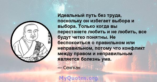 Идеальный путь без труда, поскольку он избегает выбора и выбора. Только когда вы перестанете любить и не любить, все будут четко понятны. Не беспокоиться о правильном или неправильном, потому что конфликт между правом и 