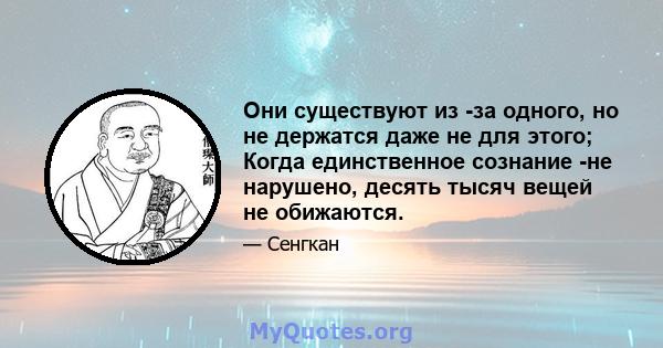 Они существуют из -за одного, но не держатся даже не для этого; Когда единственное сознание -не нарушено, десять тысяч вещей не обижаются.