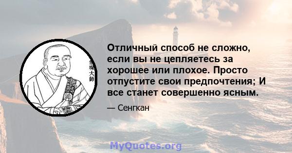 Отличный способ не сложно, если вы не цепляетесь за хорошее или плохое. Просто отпустите свои предпочтения; И все станет совершенно ясным.