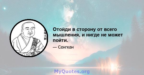 Отойди в сторону от всего мышления, и нигде не может пойти.