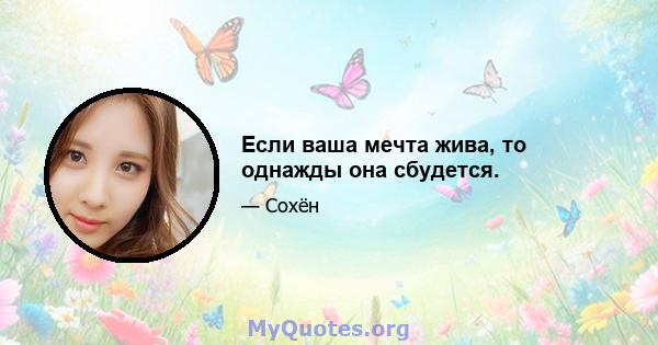 Если ваша мечта жива, то однажды она сбудется.