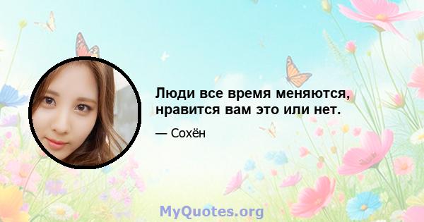 Люди все время меняются, нравится вам это или нет.