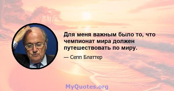 Для меня важным было то, что чемпионат мира должен путешествовать по миру.