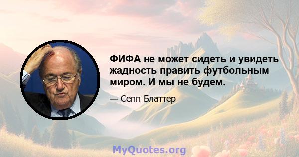 ФИФА не может сидеть и увидеть жадность править футбольным миром. И мы не будем.