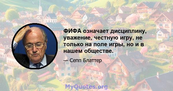 ФИФА означает дисциплину, уважение, честную игру, не только на поле игры, но и в нашем обществе.