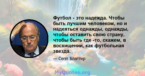 Футбол - это надежда. Чтобы быть лучшим человеком, но и надеяться однажды, однажды, чтобы оставить свою страну, чтобы быть где -то, скажем, в восхищении, как футбольная звезда.