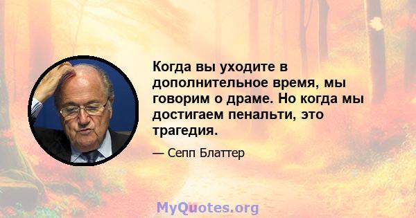 Когда вы уходите в дополнительное время, мы говорим о драме. Но когда мы достигаем пенальти, это трагедия.