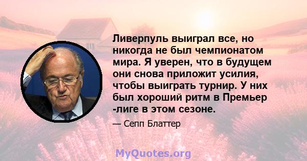 Ливерпуль выиграл все, но никогда не был чемпионатом мира. Я уверен, что в будущем они снова приложит усилия, чтобы выиграть турнир. У них был хороший ритм в Премьер -лиге в этом сезоне.