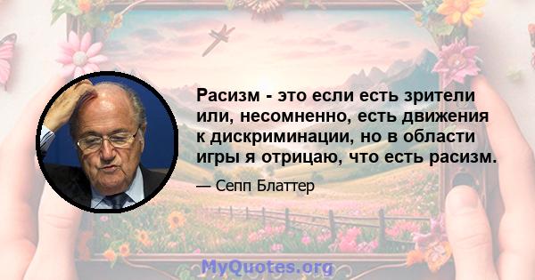 Расизм - это если есть зрители или, несомненно, есть движения к дискриминации, но в области игры я отрицаю, что есть расизм.