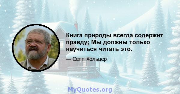 Книга природы всегда содержит правду; Мы должны только научиться читать это.