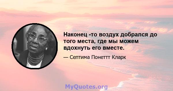 Наконец -то воздух добрался до того места, где мы можем вдохнуть его вместе.