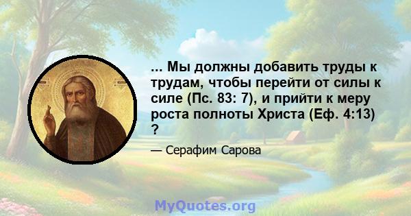 ... Мы должны добавить труды к трудам, чтобы перейти от силы к силе (Пс. 83: 7), и прийти к меру роста полноты Христа (Еф. 4:13) ?