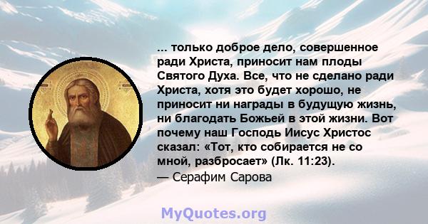 ... только доброе дело, совершенное ради Христа, приносит нам плоды Святого Духа. Все, что не сделано ради Христа, хотя это будет хорошо, не приносит ни награды в будущую жизнь, ни благодать Божьей в этой жизни. Вот