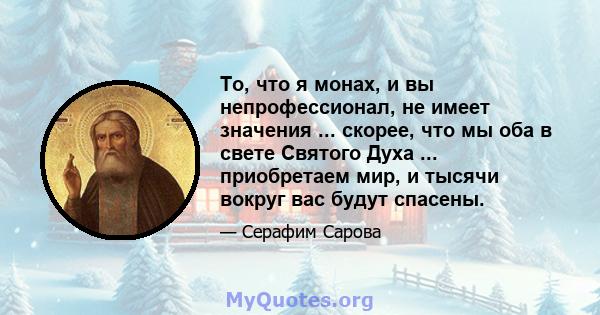 То, что я монах, и вы непрофессионал, не имеет значения ... скорее, что мы оба в свете Святого Духа ... приобретаем мир, и тысячи вокруг вас будут спасены.