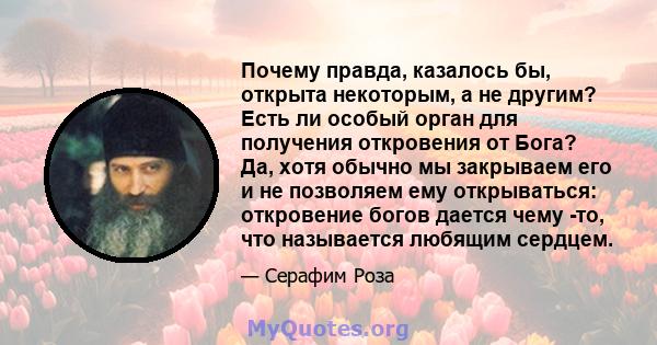 Почему правда, казалось бы, открыта некоторым, а не другим? Есть ли особый орган для получения откровения от Бога? Да, хотя обычно мы закрываем его и не позволяем ему открываться: откровение богов дается чему -то, что