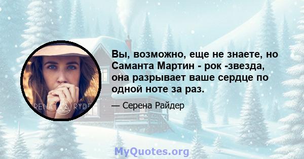 Вы, возможно, еще не знаете, но Саманта Мартин - рок -звезда, она разрывает ваше сердце по одной ноте за раз.