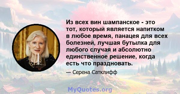 Из всех вин шампанское - это тот, который является напитком в любое время, панацея для всех болезней, лучшая бутылка для любого случая и абсолютно единственное решение, когда есть что праздновать.