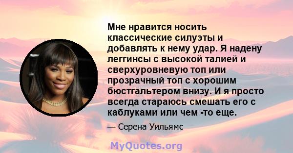 Мне нравится носить классические силуэты и добавлять к нему удар. Я надену леггинсы с высокой талией и сверхуровневую топ или прозрачный топ с хорошим бюстгальтером внизу. И я просто всегда стараюсь смешать его с