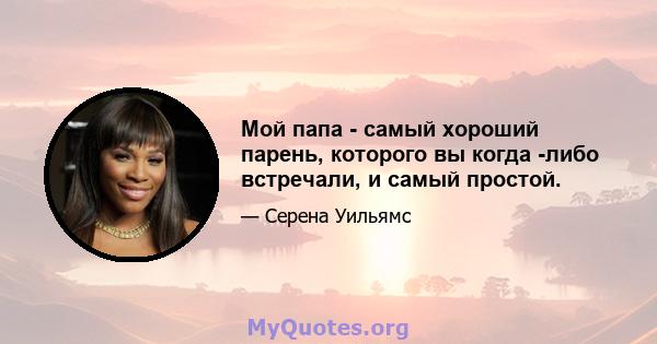 Мой папа - самый хороший парень, которого вы когда -либо встречали, и самый простой.