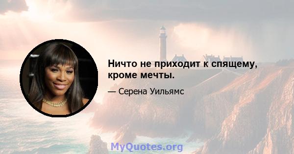 Ничто не приходит к спящему, кроме мечты.