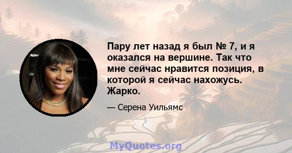 Пару лет назад я был № 7, и я оказался на вершине. Так что мне сейчас нравится позиция, в которой я сейчас нахожусь. Жарко.