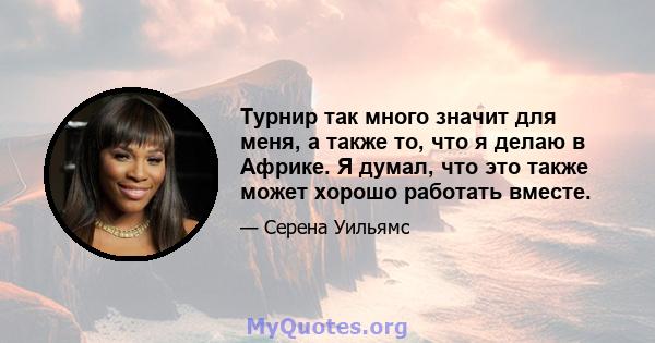 Турнир так много значит для меня, а также то, что я делаю в Африке. Я думал, что это также может хорошо работать вместе.