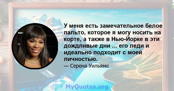 У меня есть замечательное белое пальто, которое я могу носить на корте, а также в Нью-Йорке в эти дождливые дни ... его леди и идеально подходит с моей личностью.