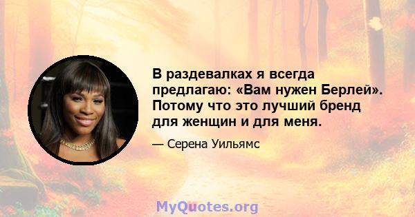 В раздевалках я всегда предлагаю: «Вам нужен Берлей». Потому что это лучший бренд для женщин и для меня.