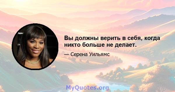 Вы должны верить в себя, когда никто больше не делает.