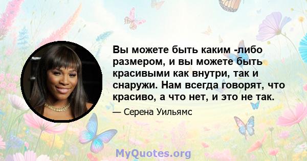 Вы можете быть каким -либо размером, и вы можете быть красивыми как внутри, так и снаружи. Нам всегда говорят, что красиво, а что нет, и это не так.