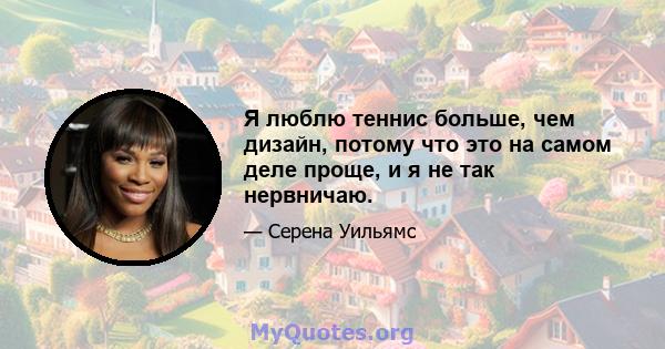 Я люблю теннис больше, чем дизайн, потому что это на самом деле проще, и я не так нервничаю.