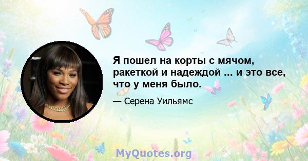 Я пошел на корты с мячом, ракеткой и надеждой ... и это все, что у меня было.