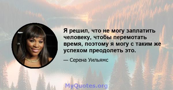 Я решил, что не могу заплатить человеку, чтобы перемотать время, поэтому я могу с таким же успехом преодолеть это.