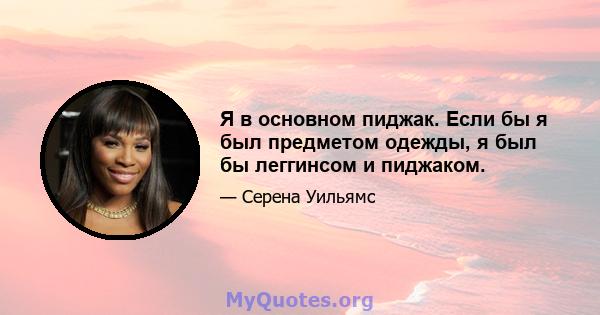 Я в основном пиджак. Если бы я был предметом одежды, я был бы леггинсом и пиджаком.