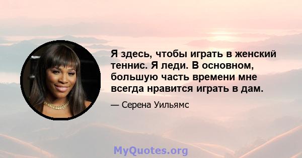 Я здесь, чтобы играть в женский теннис. Я леди. В основном, большую часть времени мне всегда нравится играть в дам.