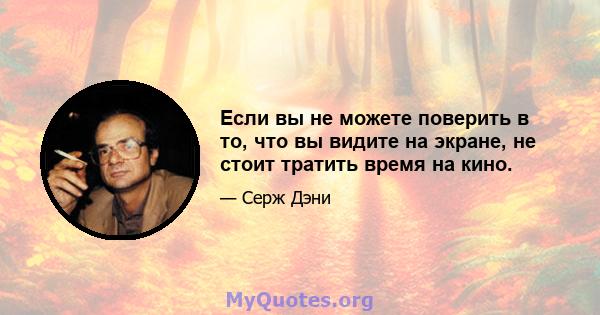 Если вы не можете поверить в то, что вы видите на экране, не стоит тратить время на кино.