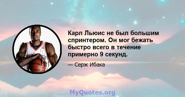 Карл Льюис не был большим спринтером. Он мог бежать быстро всего в течение примерно 9 секунд.