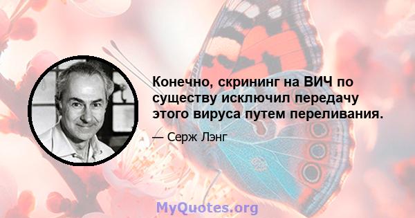 Конечно, скрининг на ВИЧ по существу исключил передачу этого вируса путем переливания.