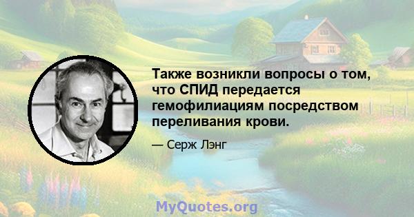 Также возникли вопросы о том, что СПИД передается гемофилиациям посредством переливания крови.