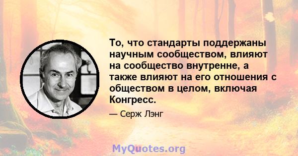 То, что стандарты поддержаны научным сообществом, влияют на сообщество внутренне, а также влияют на его отношения с обществом в целом, включая Конгресс.